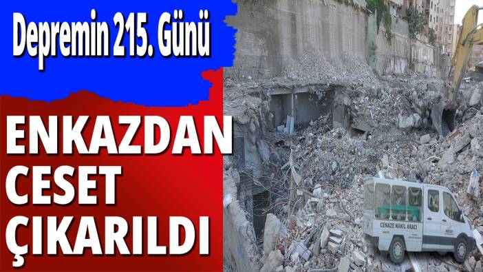 Depremin 215. gününde enkazdan ceset çıktı