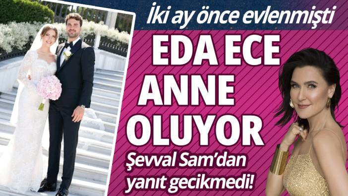 İki ay önce evlenmişti: Eda Ece anne oluyor! Şevval Sam'dan yanıt gecikmedi