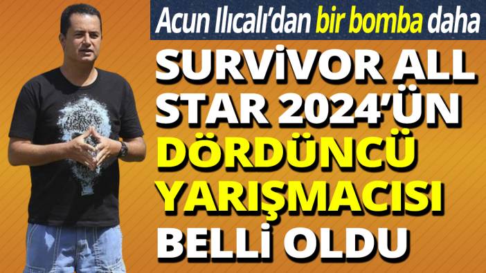 Acun Ilıcalı'dan bir bomba daha! Survivor All Star 2024'ün dördüncü yarışmacısı belli oldu