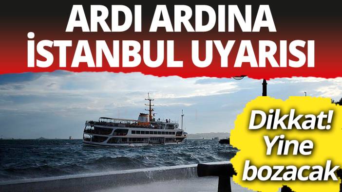 Valilik ve Meteoroloji'den ardı ardına İstanbul uyarısı... Hava yine bozacak