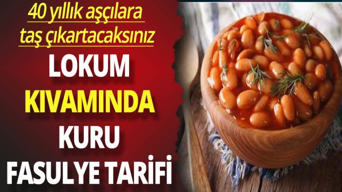40 yıllık aşçılara taş çıkartacaksınız; Lokum kıvamında kuru fasulye tarifi