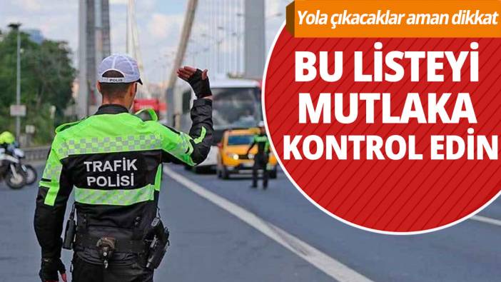 Yola çıkacaklar aman dikkat: Bu listeyi mutlaka kontrol edin