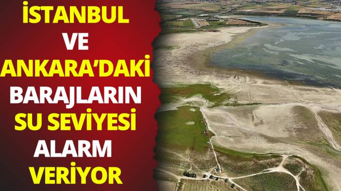 İstanbul ve Ankara'daki barajların su seviyesi alarm veriyor ! İşte barajlardaki son durum