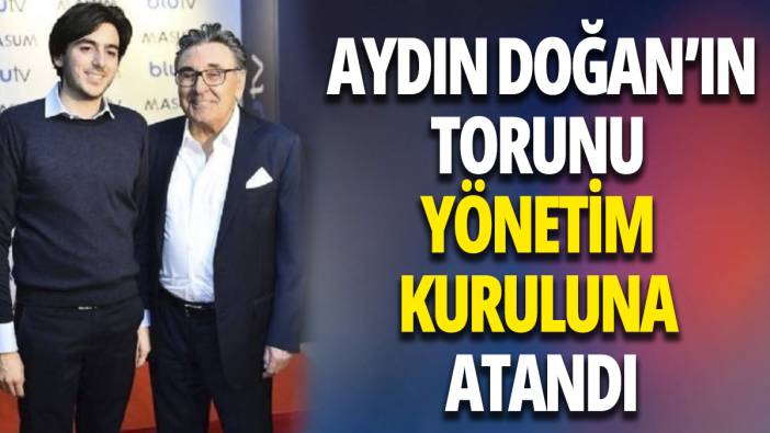 Aydın Doğan'ın torunu yönetim kuruluna atandı