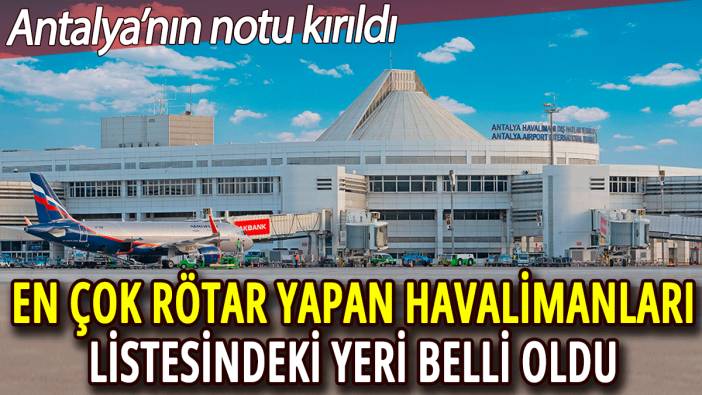 Antalya Havalimanı'nın notu kırıldı: En çok rötar yapan havalimanı listesinde 4. sıraya yerleşti