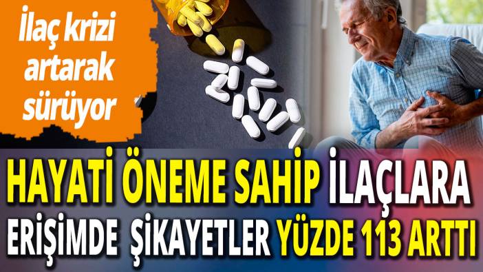 Hayati önemdeki onlarca ilaç bulunmuyor: Şikayetler yüzde 113 arttı