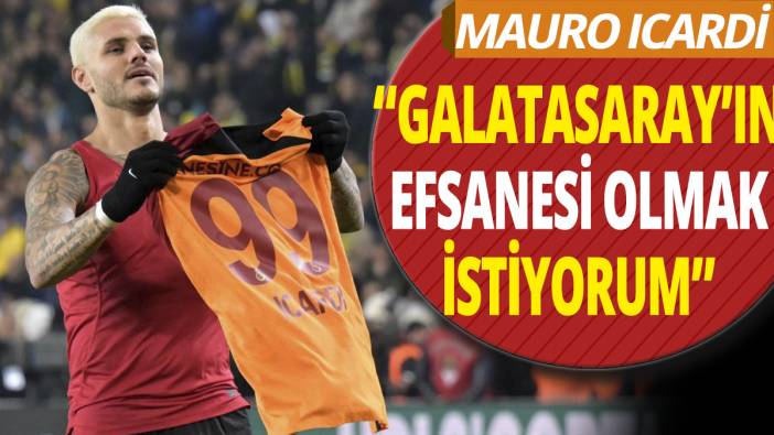 Mauro Icardi'den peş peşe flaş açıklamalar : Galatasaray'da efsane olmak istiyorum