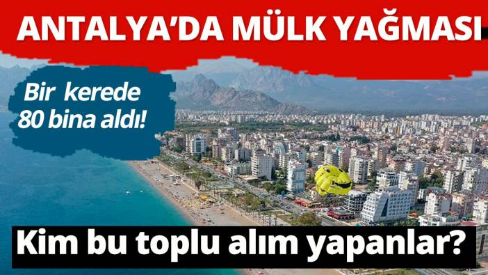 Antalya'da gayrimenkul yağması! Kim bu toplu alım yapan yabancılar