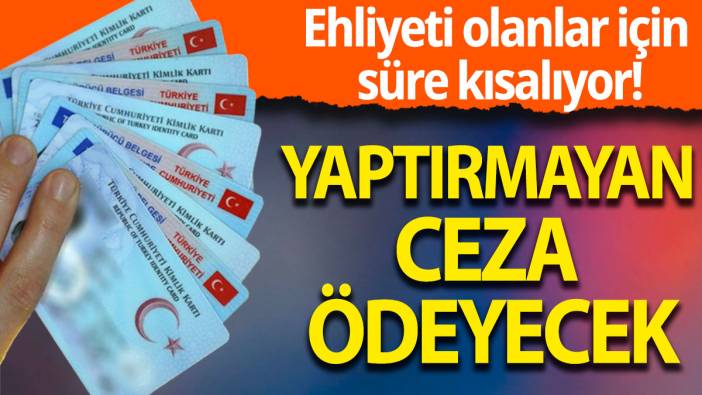 Ehliyeti olanlar için süre kısalıyor: Yaptırmayan ceza ödeyecek