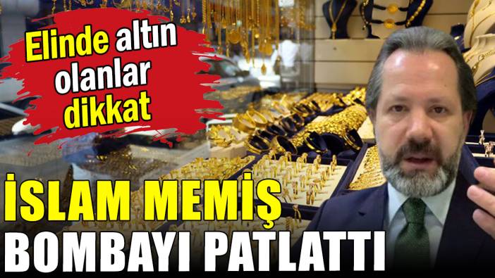 Elinde altın olanlar dikkat: İslam Memiş bombayı patlattı