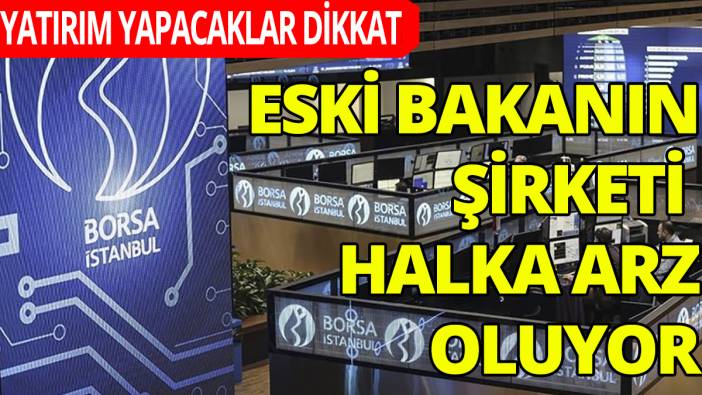 Yatırım yapacaklar dikkat! Eski Bakanın şirketi halka arz oluyor