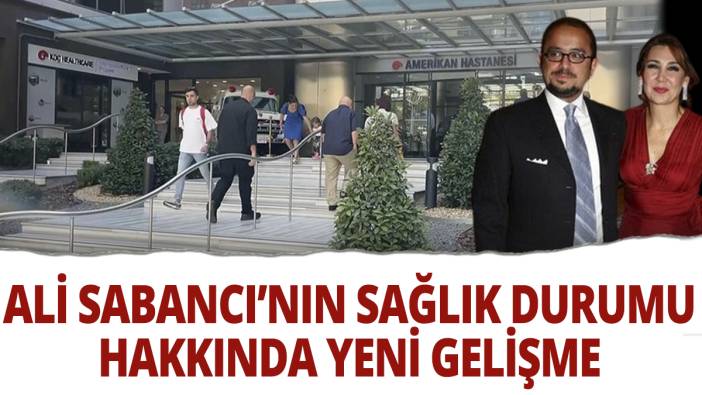 Ali Sabancı'nın sağlık durumu hakkında yeni gelişme