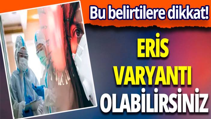 Bu belirtilere dikkat! Eris varyantı olabilirsiniz