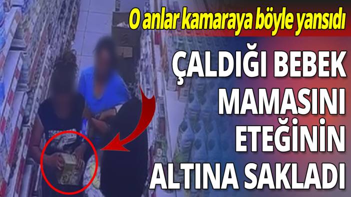 Çaldığı bebek mamasını eteğinin altına sakladı! İşte o anlar