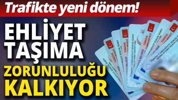 Trafikte yeni dönem: Ehliyet taşıma zorunluluğu kalkıyor