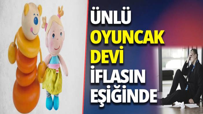 Ünlü oyuncak devi iflasın eşiğinde