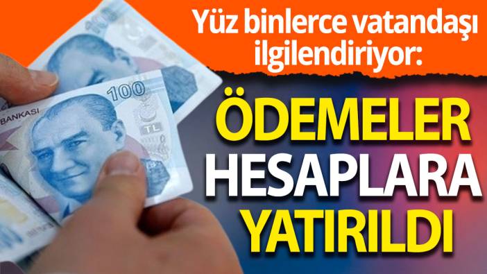 Yüz binlerce vatandaşı ilgilendiriyor: Ödemeler hesaplara yatırıldı