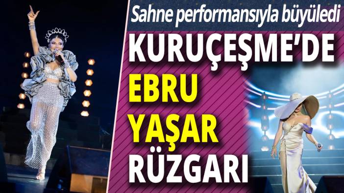 Kuruçeşme Açıkhava’da Ebru Yaşar rüzgarı! Sahne performansıyla büyüledi