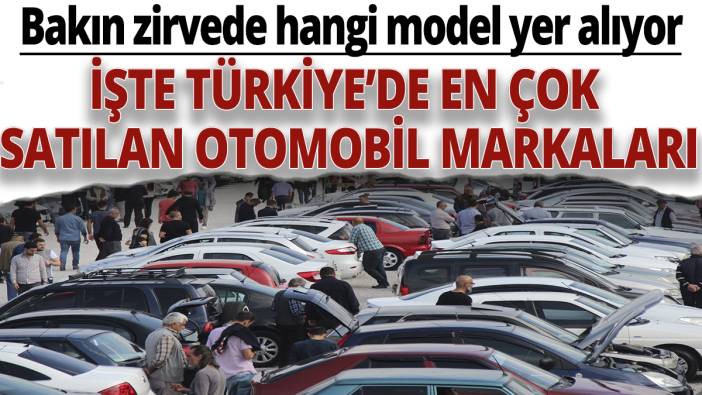 İşte Türkiye'de en çok satılan otomobil markaları! Bakın zirvede hangi model yer alıyor