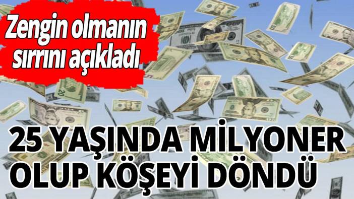 25 yaşında milyoner olup köşeyi döndü! Zengin olmanın sırrını açıkladı