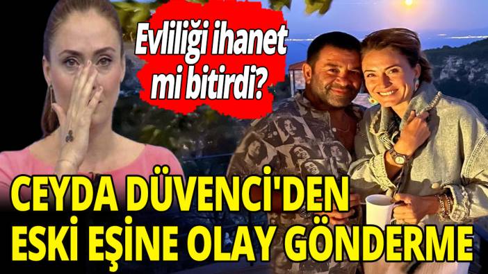 Ceyda Düvenci'den eski eşine olay gönderme! Evliliği ihanet mi bitirdi