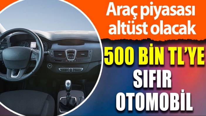 500 bin liraya sıfır otomobil: Araç piyasasını altüst edecek