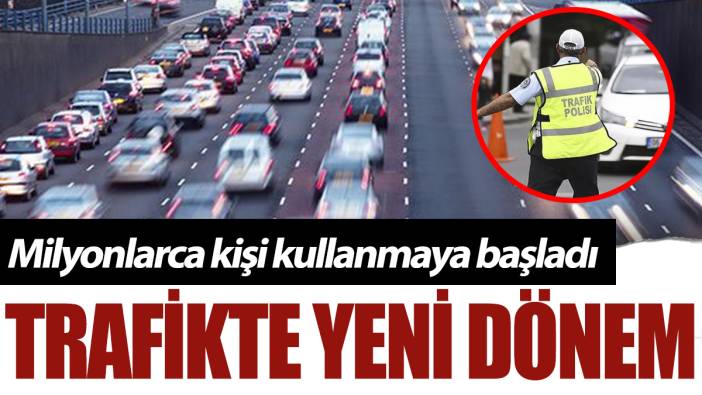 Trafikte yeni dönem: Milyonlarca araç sahibi kullanmaya başladı
