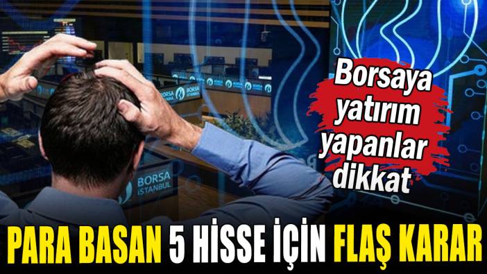 Borsaya yatırım yapanlar dikkat: Para basan 5 hisse için flaş karar