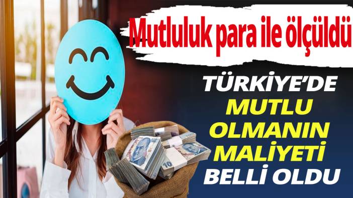 Türkiye'de mutlu olmanın maliyeti belli oldu