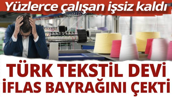 Türk tekstil devi iflas bayrağını çekti! Yüzlerce çalışan işsiz kaldı