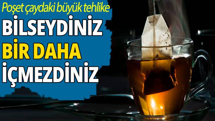 Poşet çaydaki büyük tehlike: Bilseydiniz bir daha içmezdiniz