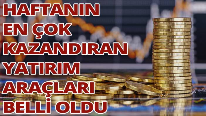 Bu haftanın en çok kazandıran yatırım araçları belli oldu