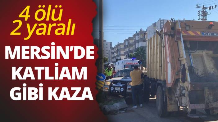 Mersin’de katliam gibi kaza: 4 ölü, 2 yaralı