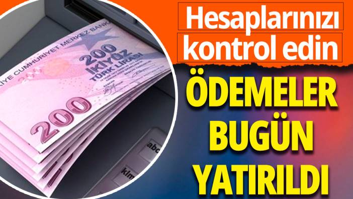 Ödemeler bugün yatırıldı: Hesaplarınızı kontrol edin
