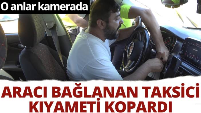 Aracı bağlanan taksici kıyameti kopardı: Anahtarı polise vermek istemedi