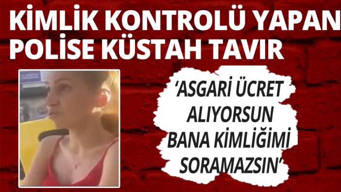 Kimlik kontrolü yapan polise küstah tavır: Asgari ücret alıyorsun bana kimliğimi soramazsın