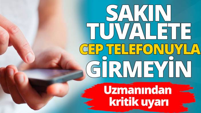 Uzmanından kritik uyarı: Sakın tuvalete cep telefonuyla girmeyin