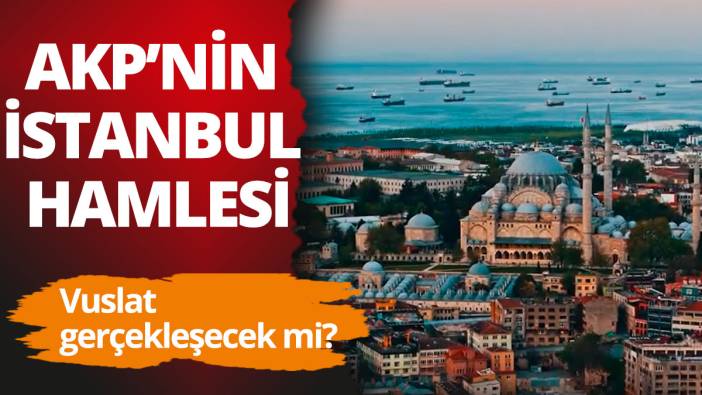 AKP, İstanbul için ilk hamlesini yaptı