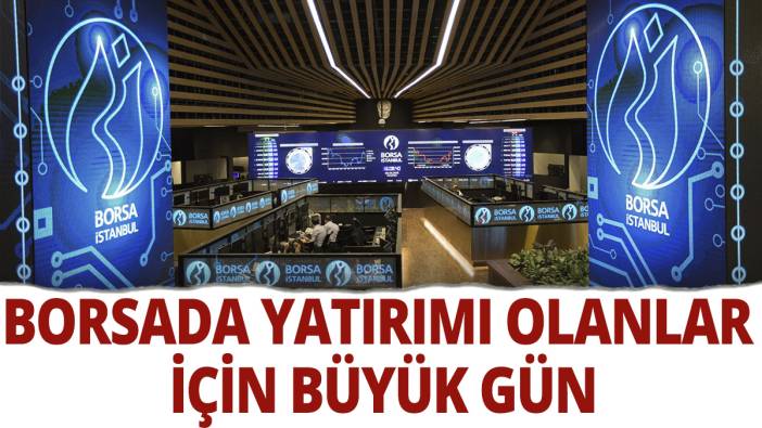 Borsada yatırımı olanlar için büyük gün!