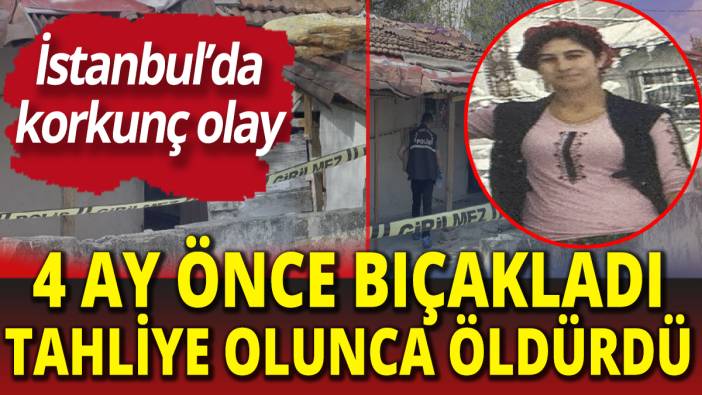 İstanbul'da korkunç olay! 4 ay önce bıçakladı, tahliye olunca öldürdü