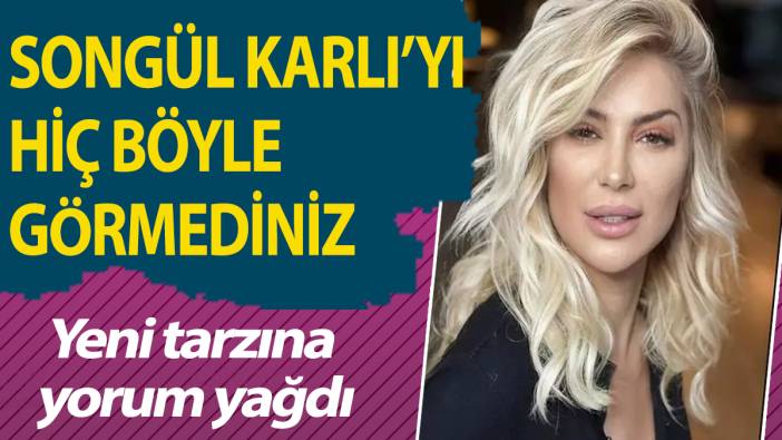 Songül Karlı'yı hiç böyle görmediniz! Yeni tarzına yorum yağdı