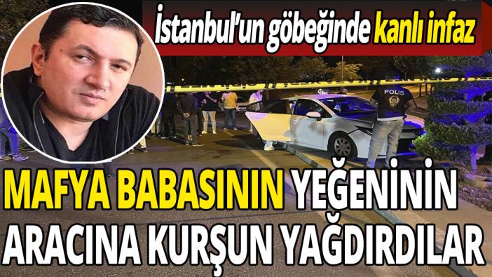 Mafya babasının yeğeninin bulunduğu araca kurşun yağdırdılar! Kanlı infaz