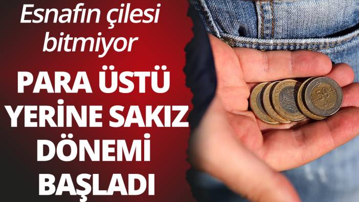 Para üstü yerine sakız dönemi başladı: Esnafın çilesi bitmiyor