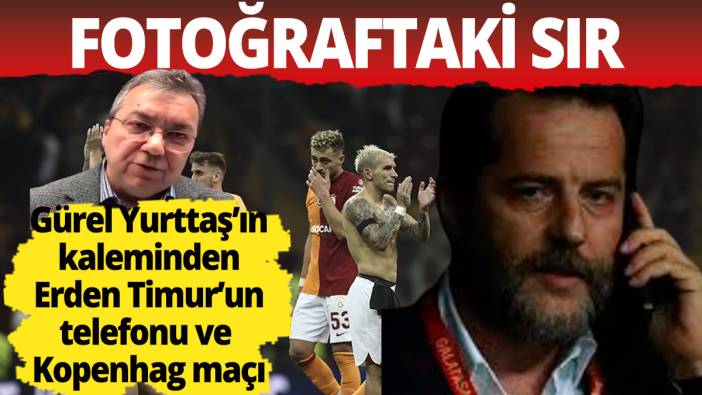 Erden Timur'un telefonu ve Galatasaray Kopenhag maçı. Fotoğraftaki sır