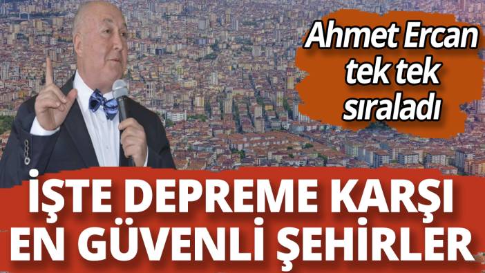 Ahmet Ercan tek tek sıraladı! İşte depreme karşı en güvenli şehirler