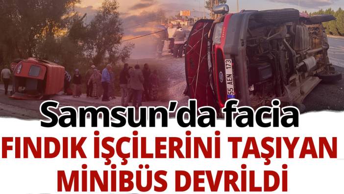 Samsun'da facia: Fındık işçilerini taşıyan minibüs devrildi