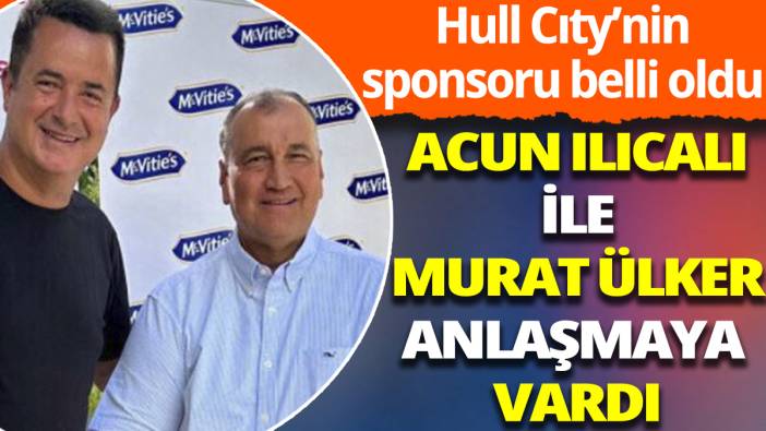 Hull Cıty'nin sponsoru belli oldu! Acun Ilıcalı ile Murat Ülker anlaşmaya vardı