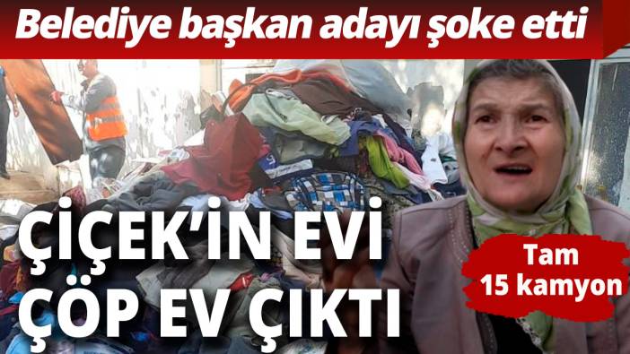 Belediye başkan adayının evi, çöp ev çıktı! Tam 15 kamyon