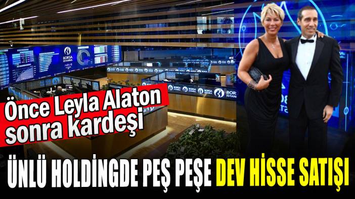 Ünlü holdingde peş peşe dev hisse satışı