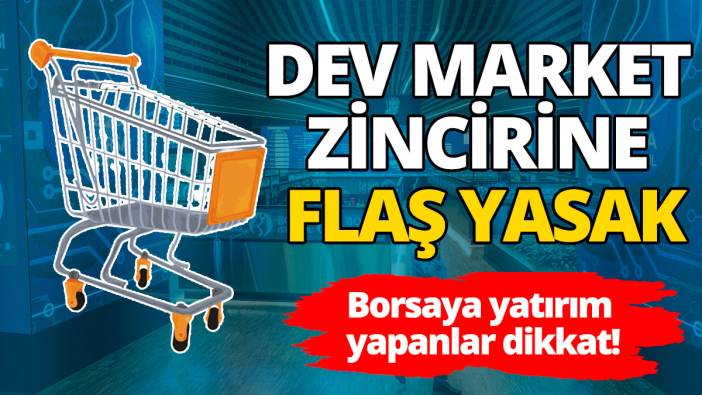 Borsaya yatırım yapanlar dikkat: Dev market zincirine flaş yasak